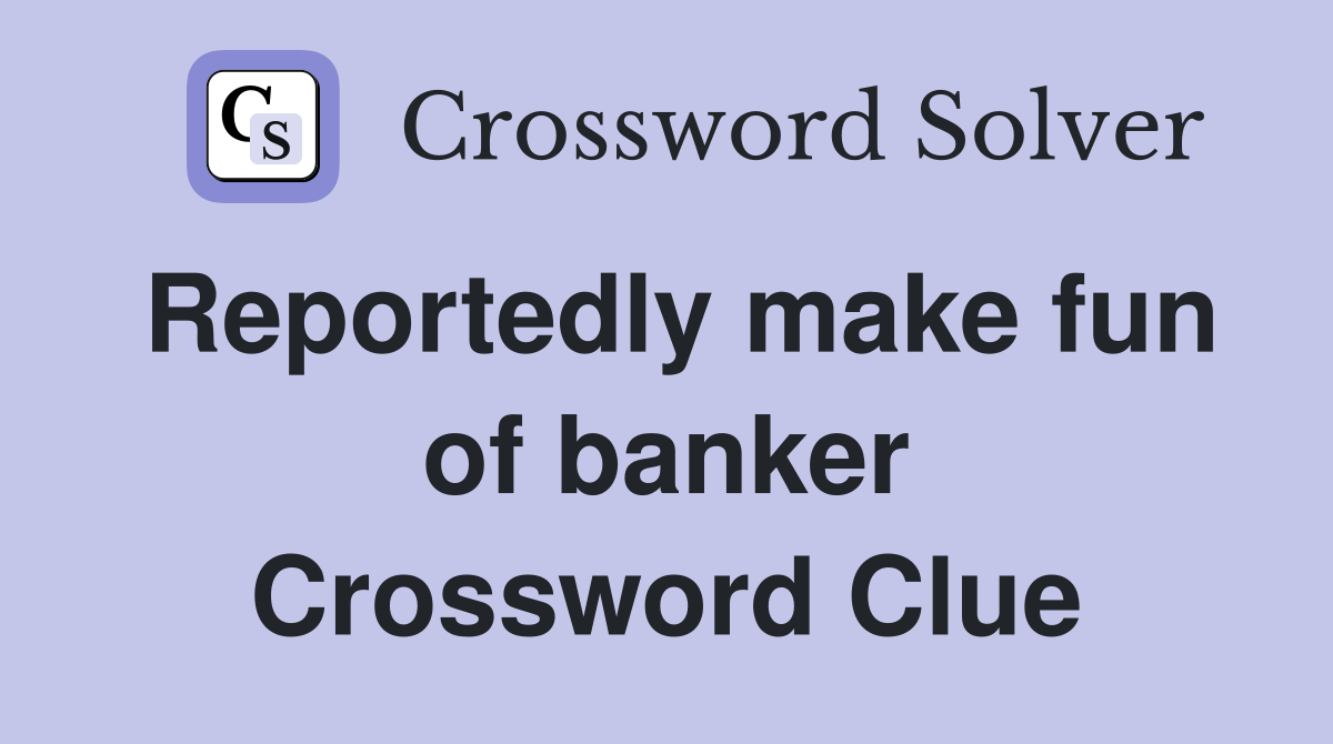 Reportedly make fun of banker Crossword Clue