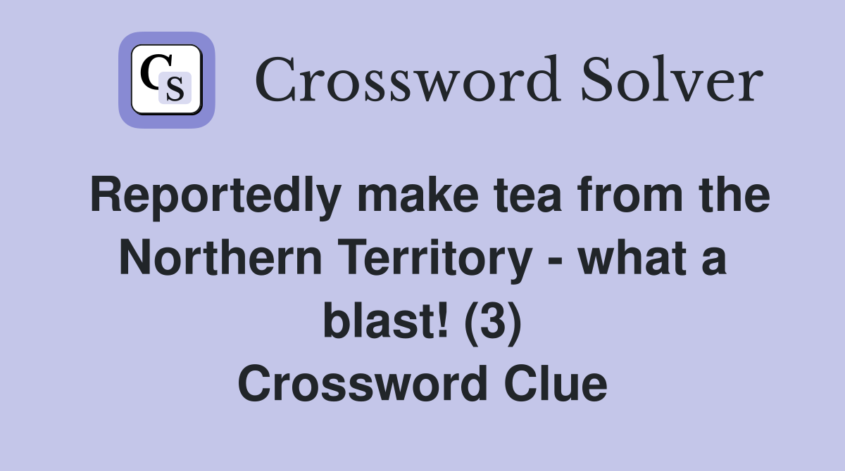Reportedly make tea from the Northern Territory - what a blast! (3) Crossword Clue