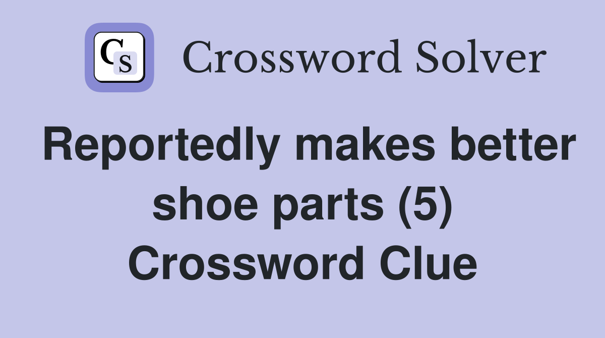 Reportedly makes better shoe parts (5) Crossword Clue
