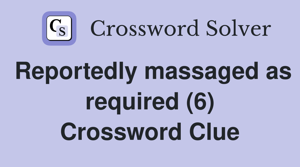 Reportedly massaged as required (6) Crossword Clue
