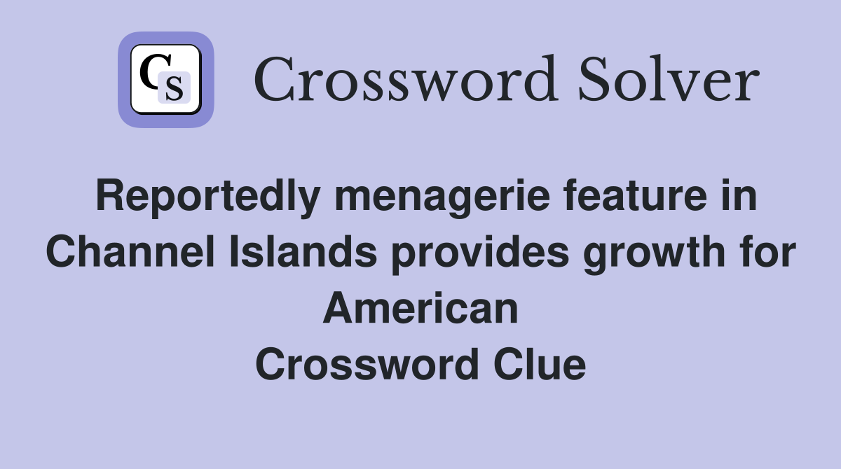 Reportedly menagerie feature in Channel Islands provides growth for American Crossword Clue