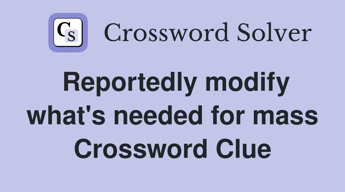 Reportedly modify what's needed for mass Crossword Clue