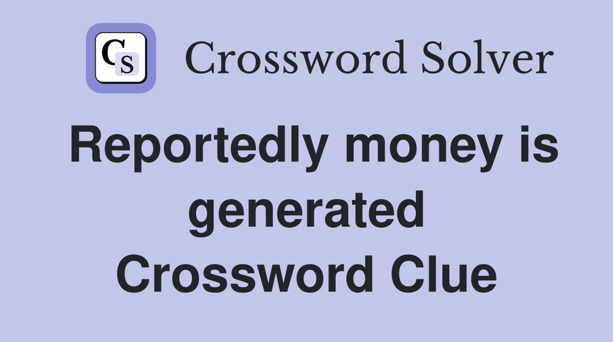Reportedly money is generated Crossword Clue