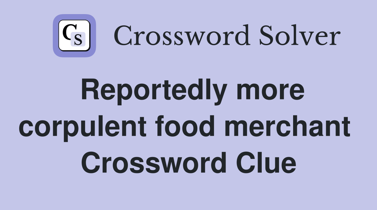 Reportedly more corpulent food merchant  Crossword Clue