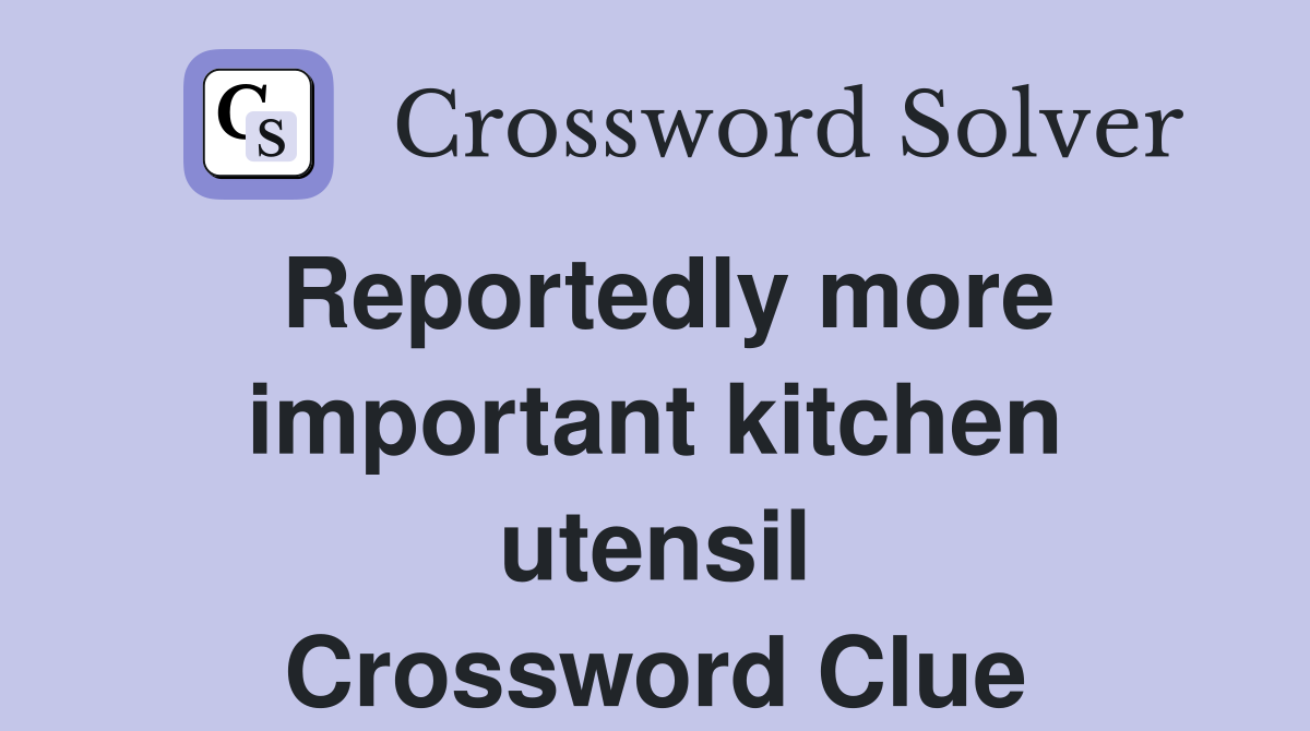 Reportedly more important kitchen utensil Crossword Clue