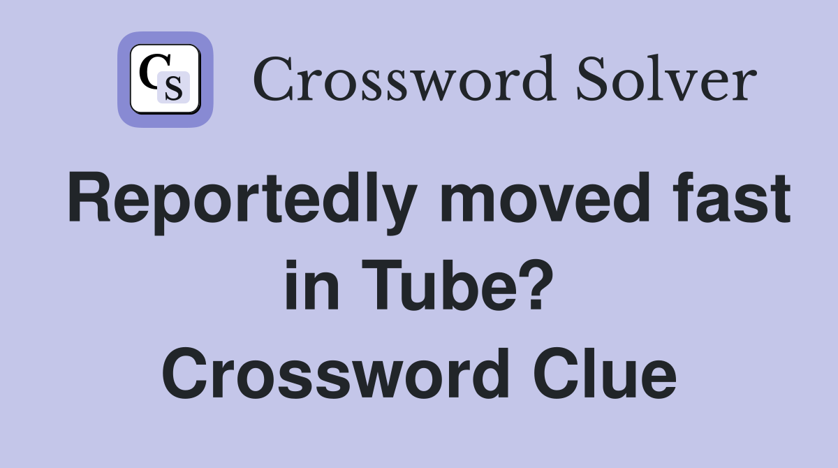 Reportedly moved fast in Tube? Crossword Clue