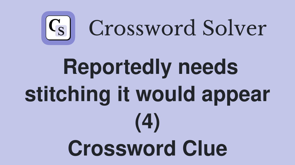 Reportedly needs stitching it would appear (4) Crossword Clue