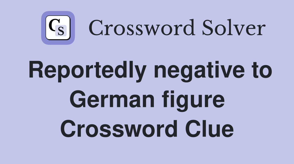 Reportedly negative to German figure Crossword Clue
