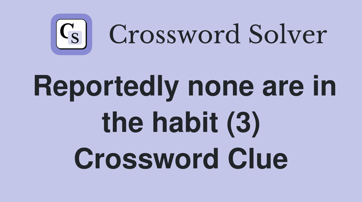 Reportedly none are in the habit (3) Crossword Clue