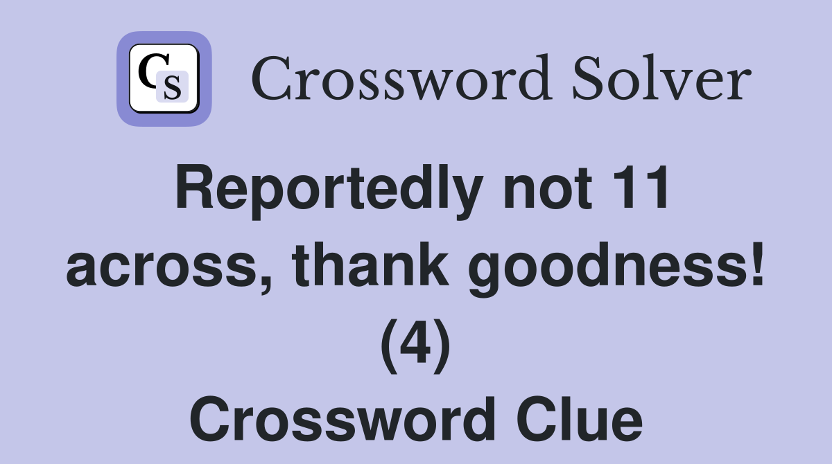 Reportedly not 11 across, thank goodness! (4) Crossword Clue