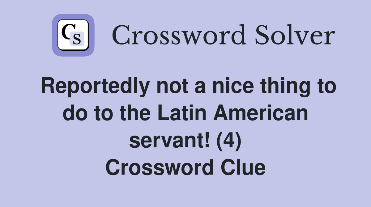 Reportedly not a nice thing to do to the Latin American servant! (4) Crossword Clue