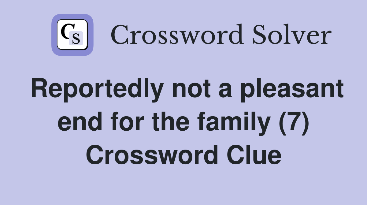Reportedly not a pleasant end for the family (7) Crossword Clue