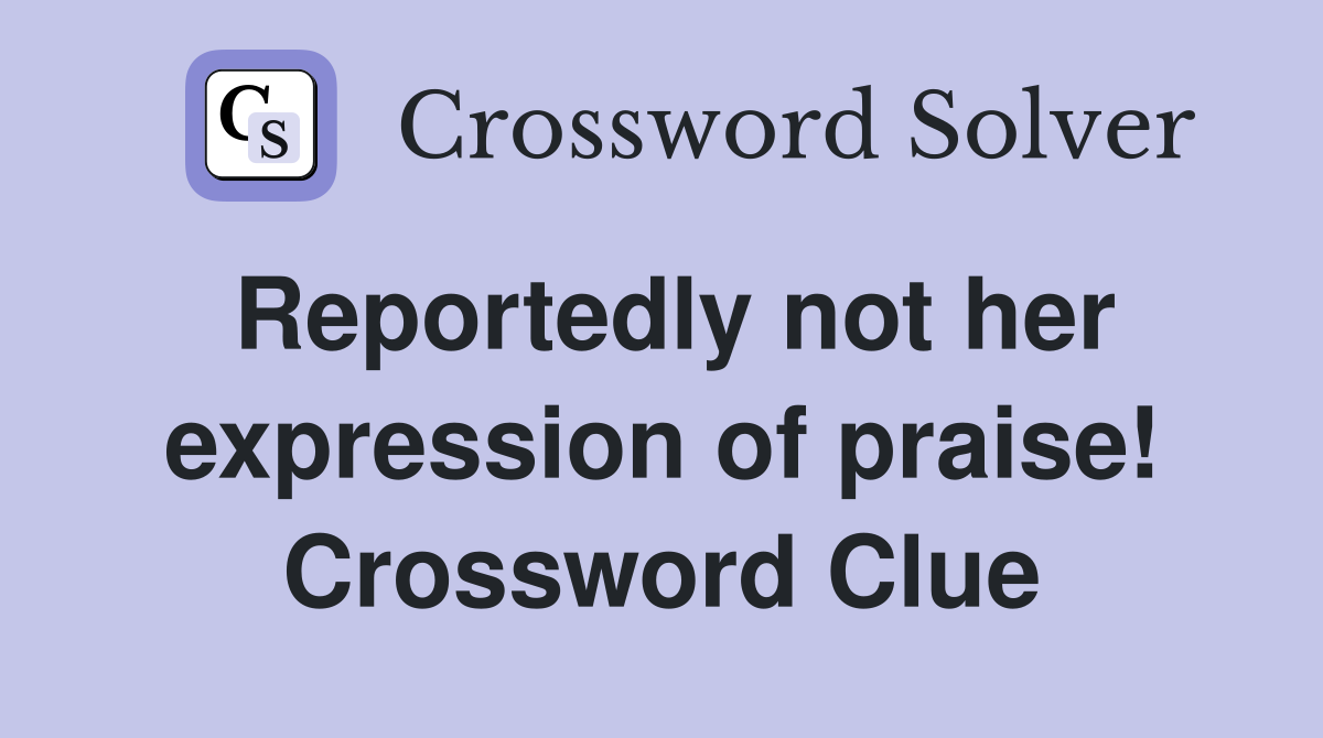 Reportedly not her expression of praise! Crossword Clue