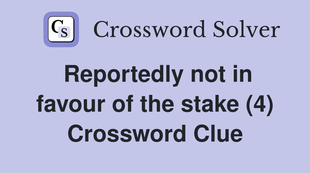 Reportedly not in favour of the stake (4) Crossword Clue