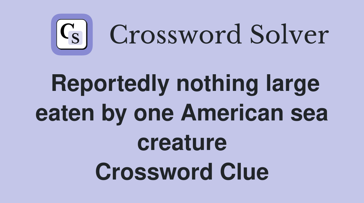 Reportedly nothing large eaten by one American sea creature Crossword Clue