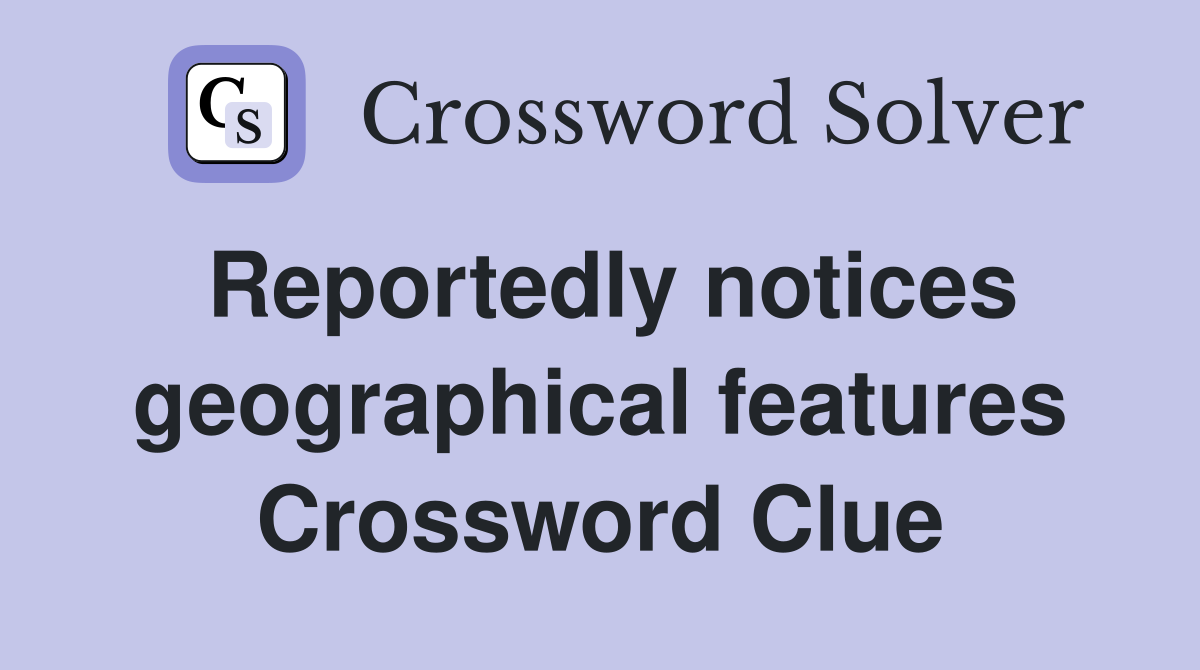 Reportedly notices geographical features Crossword Clue