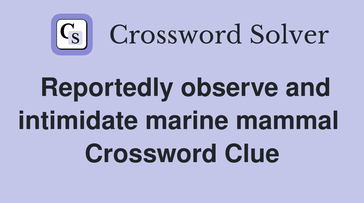Reportedly observe and intimidate marine mammal  Crossword Clue