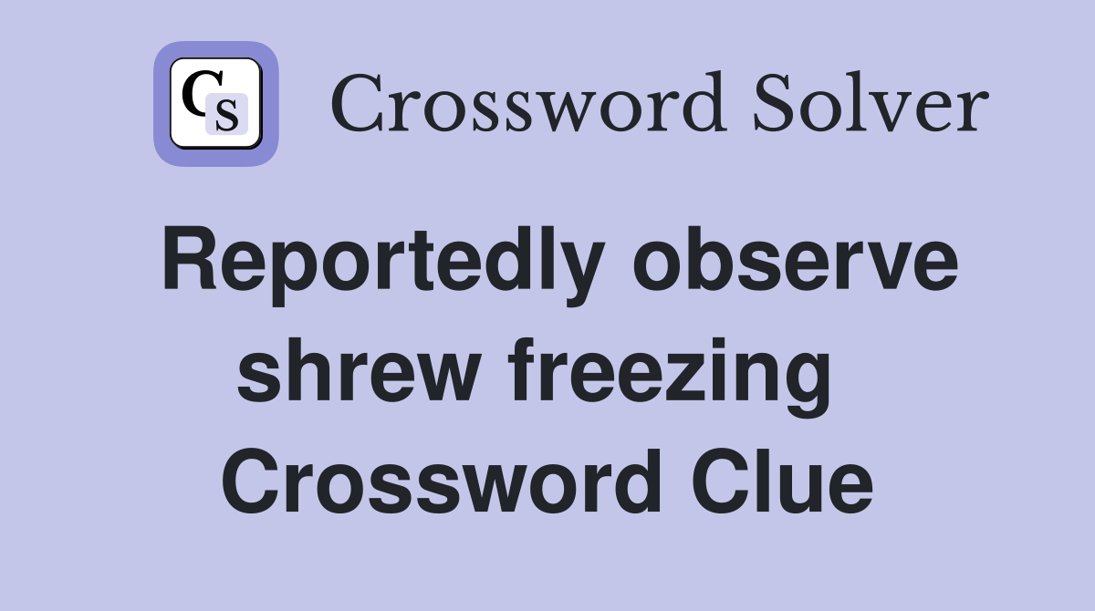 Reportedly observe shrew freezing  Crossword Clue