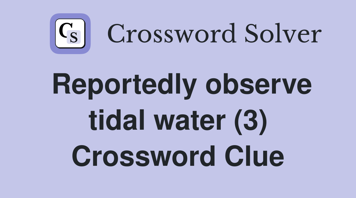 Reportedly observe tidal water (3) Crossword Clue