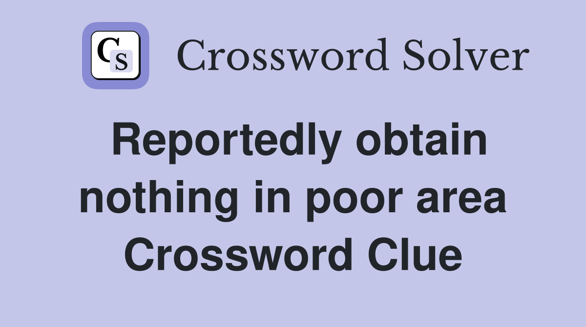 Reportedly obtain nothing in poor area Crossword Clue