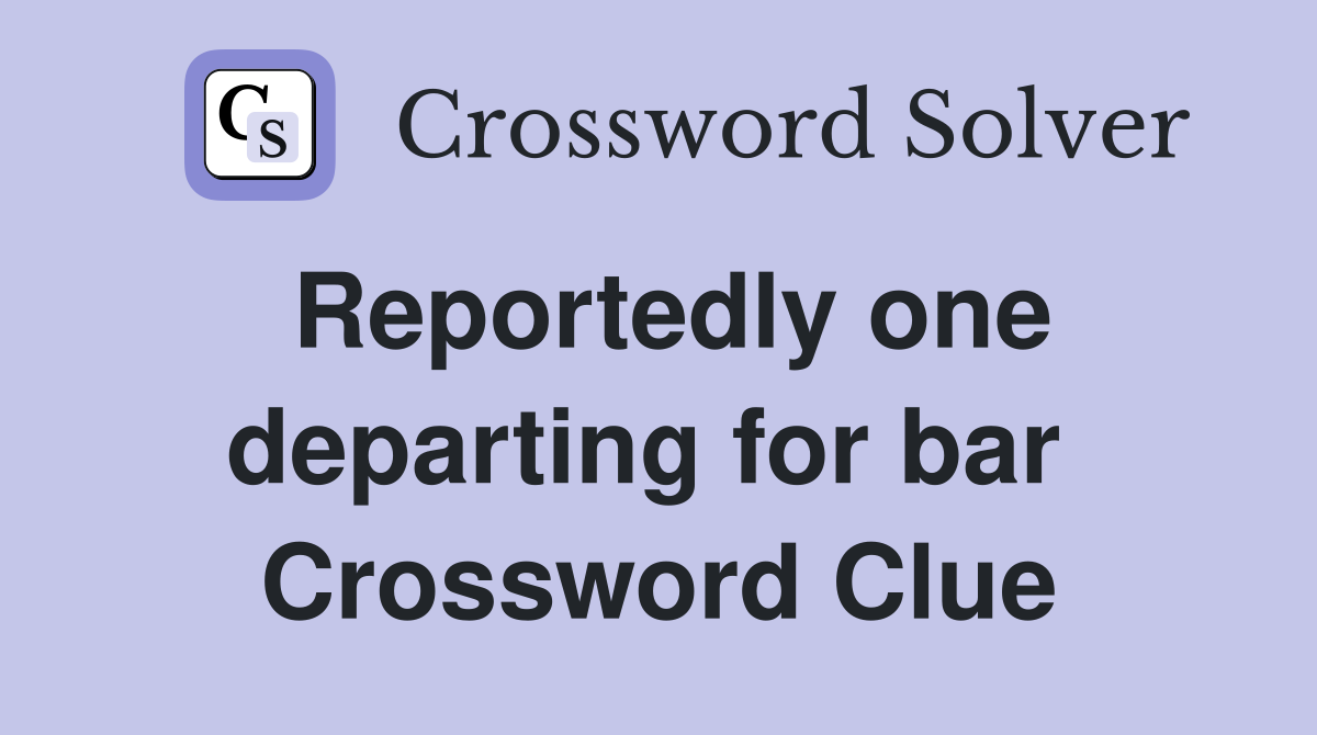 Reportedly one departing for bar  Crossword Clue