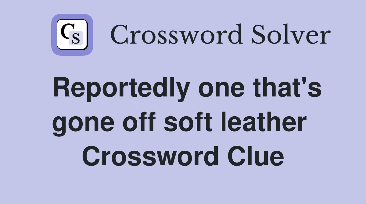 Reportedly one that's gone off soft leather  Crossword Clue