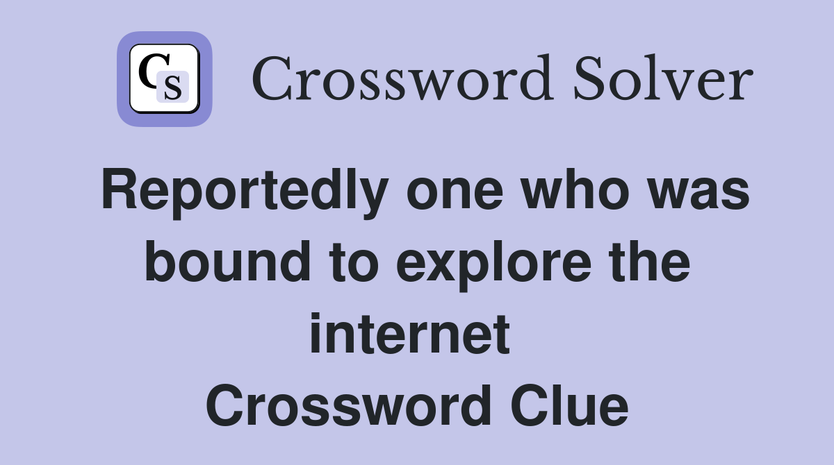 Reportedly one who was bound to explore the internet  Crossword Clue