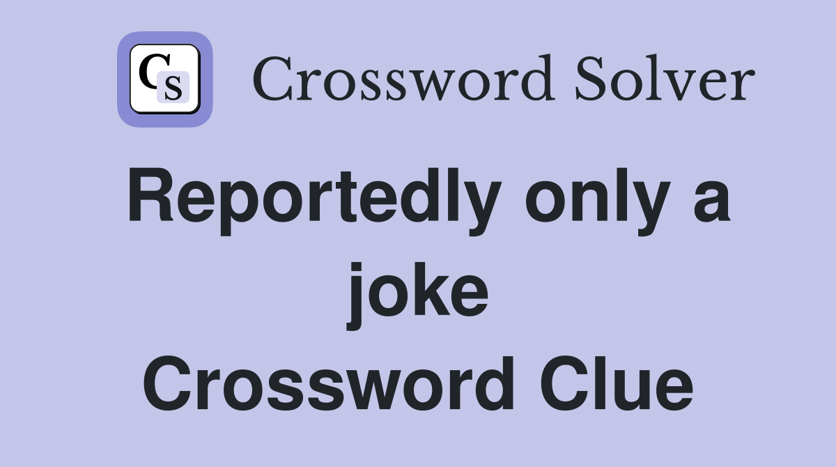 Reportedly only a joke Crossword Clue