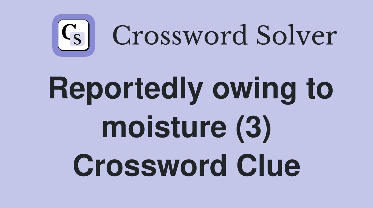 Reportedly owing to moisture (3) Crossword Clue