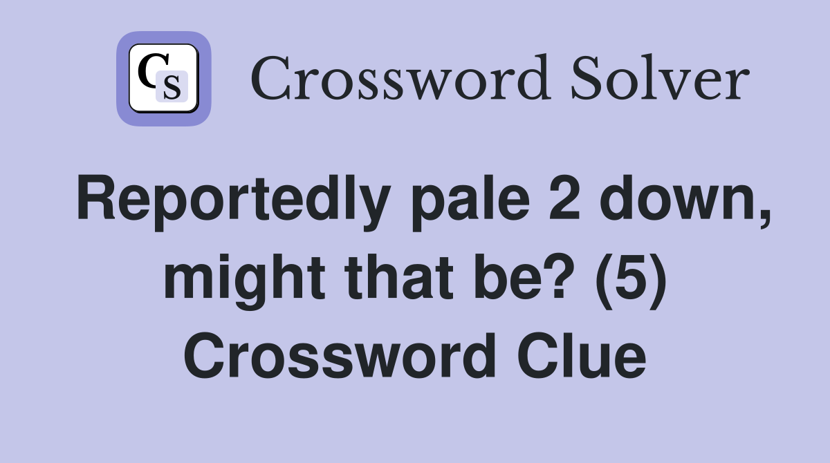 Reportedly pale 2 down, might that be? (5) Crossword Clue