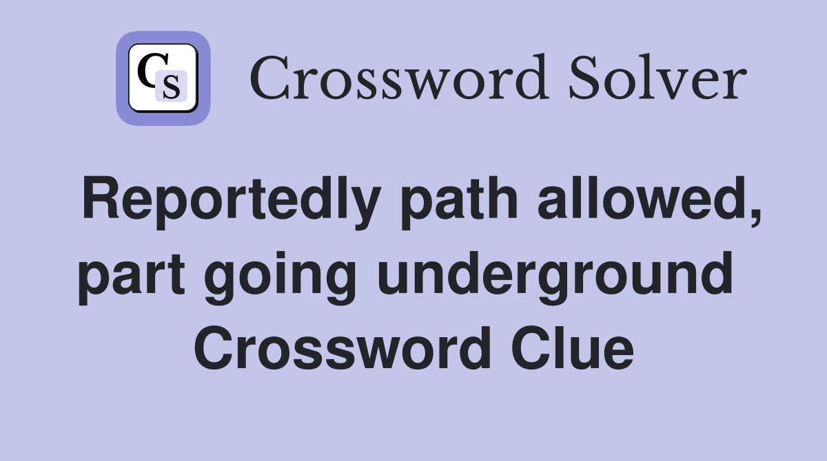 Reportedly path allowed, part going underground  Crossword Clue