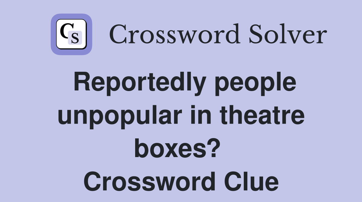 Reportedly people unpopular in theatre boxes?  Crossword Clue