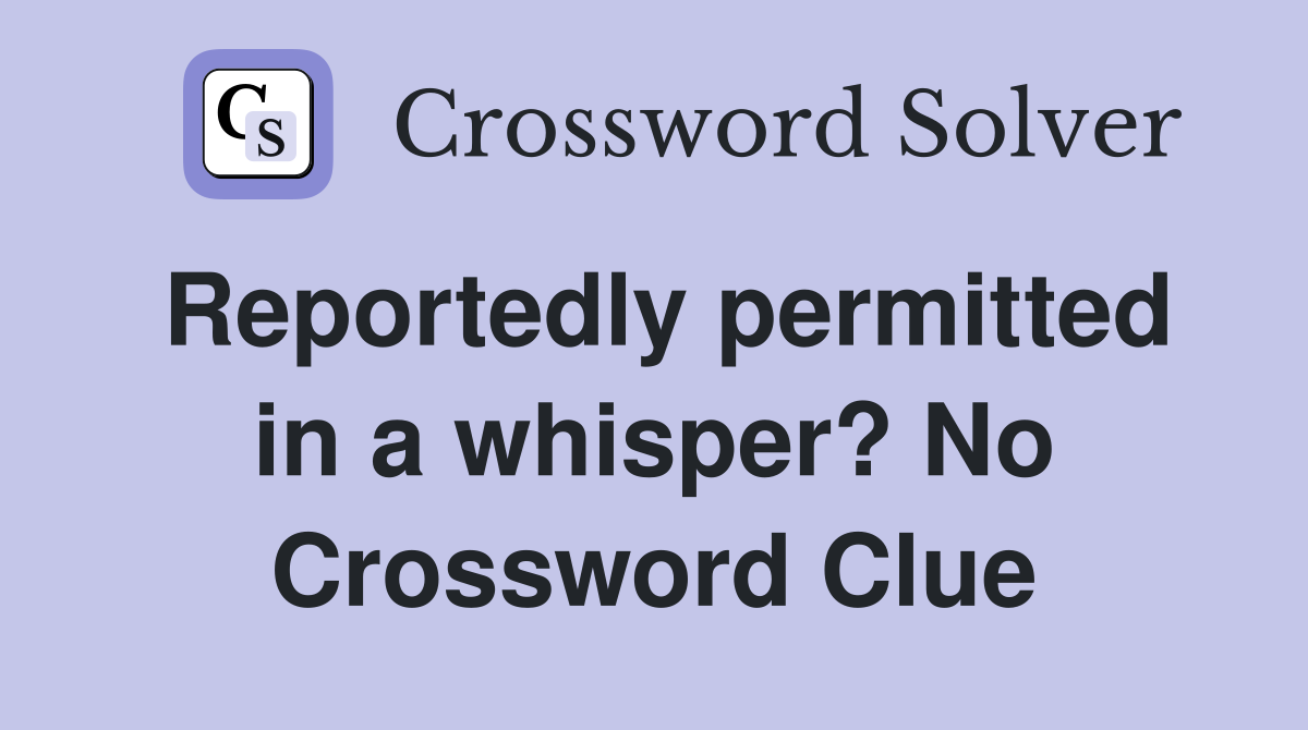 Reportedly permitted in a whisper? No Crossword Clue