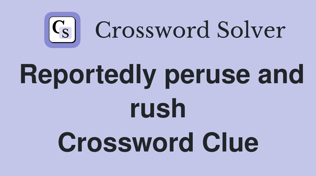 Reportedly peruse and rush Crossword Clue