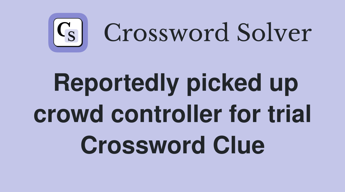 Reportedly picked up crowd controller for trial Crossword Clue