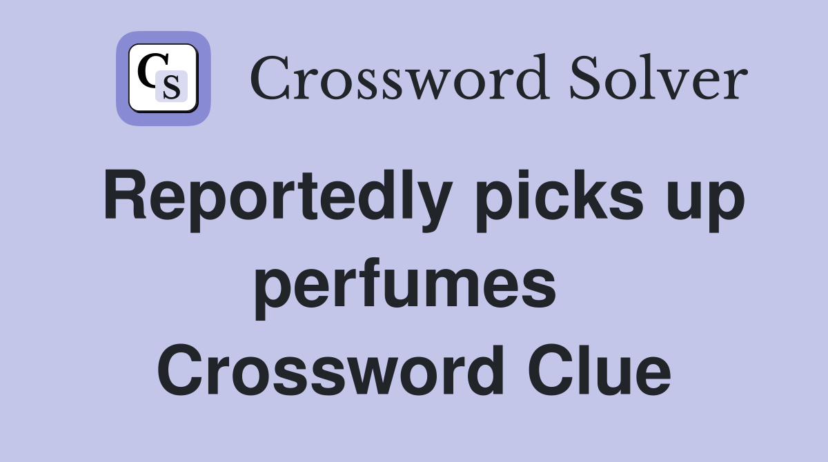 Reportedly picks up perfumes  Crossword Clue