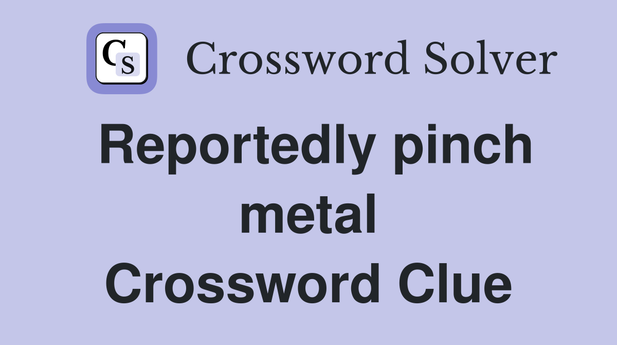 Reportedly pinch metal Crossword Clue