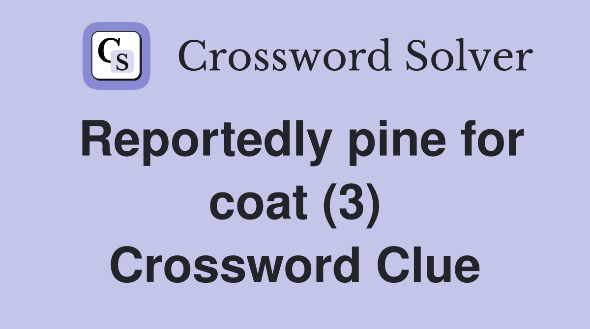 Reportedly pine for coat (3) Crossword Clue