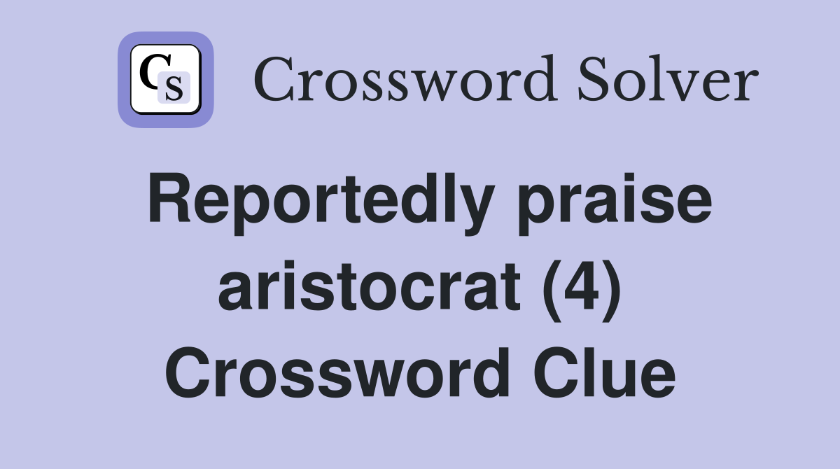 Reportedly praise aristocrat (4) Crossword Clue