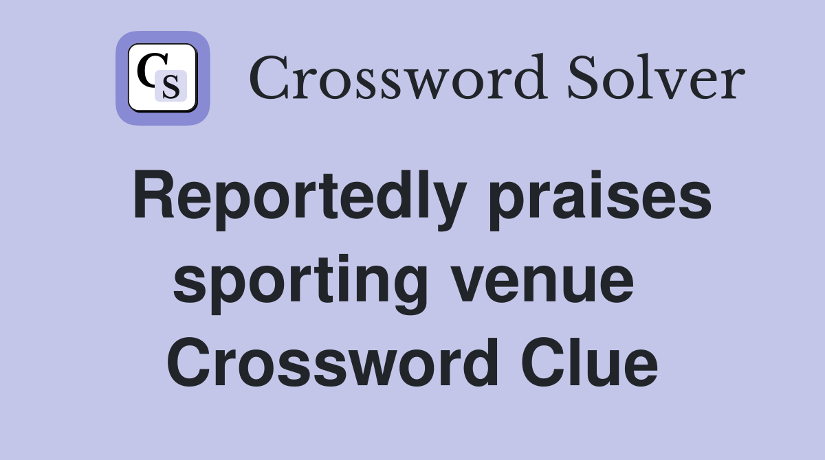 Reportedly praises sporting venue  Crossword Clue