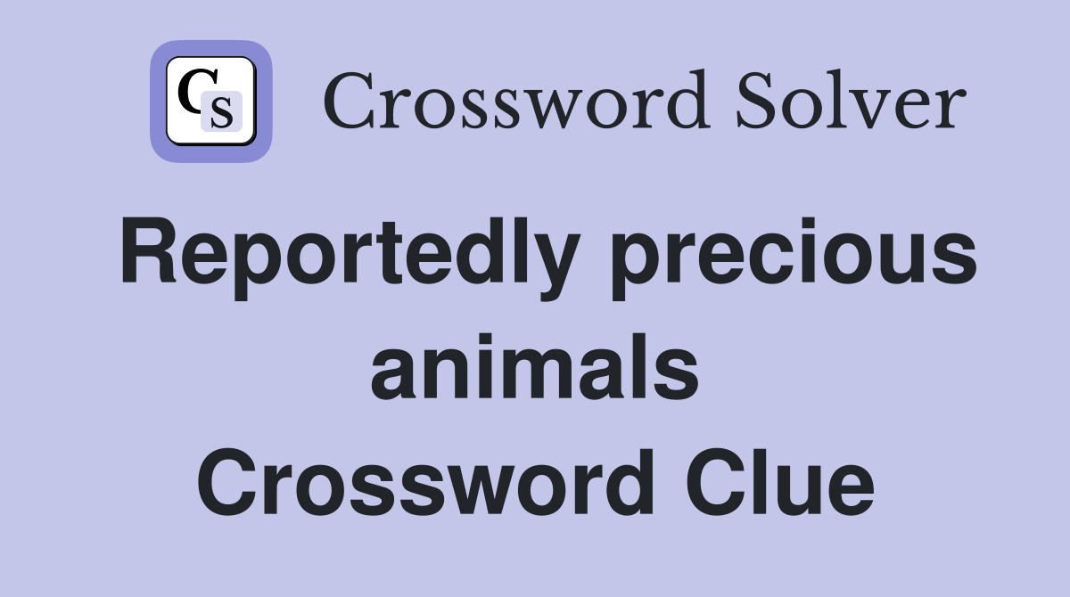 Reportedly precious animals Crossword Clue