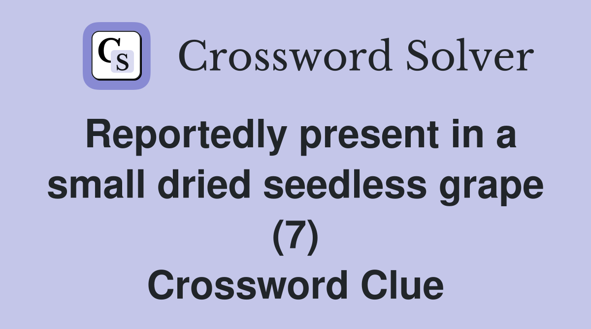 Reportedly present in a small dried seedless grape (7) Crossword Clue