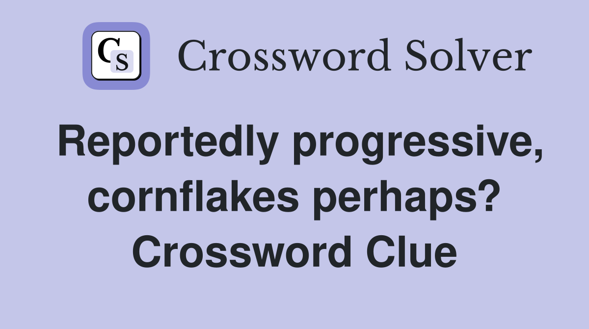 Reportedly progressive, cornflakes perhaps? Crossword Clue