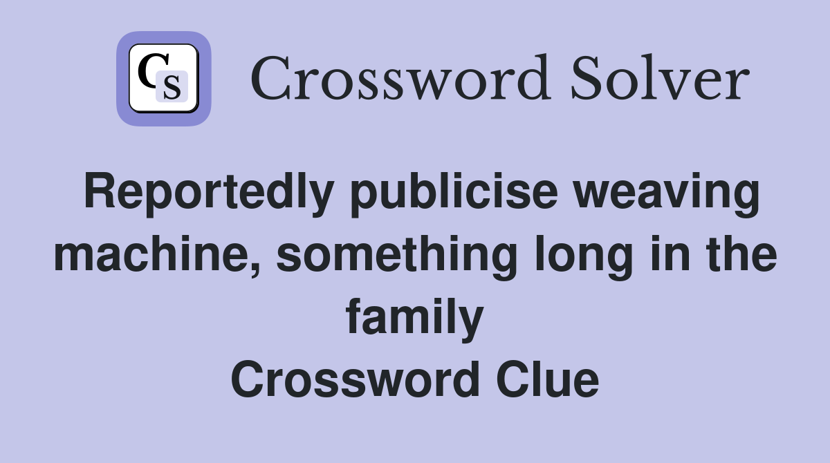 Reportedly publicise weaving machine, something long in the family Crossword Clue