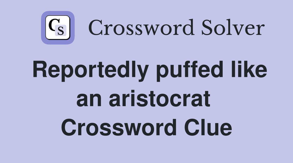 Reportedly puffed like an aristocrat  Crossword Clue