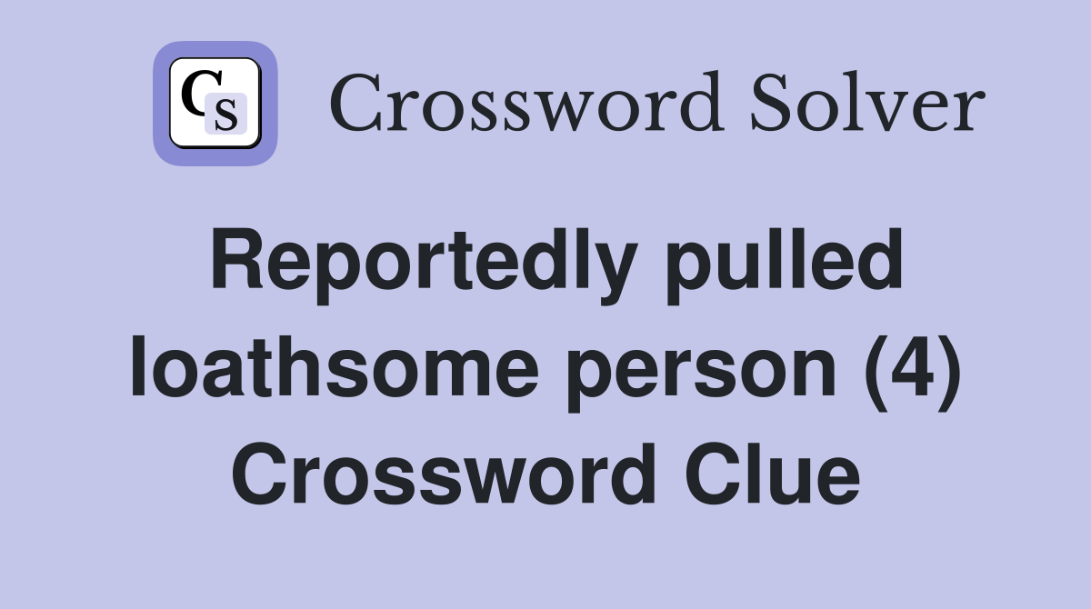Reportedly pulled loathsome person (4) Crossword Clue