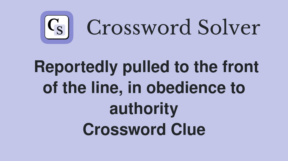 Reportedly pulled to the front of the line, in obedience to authority Crossword Clue