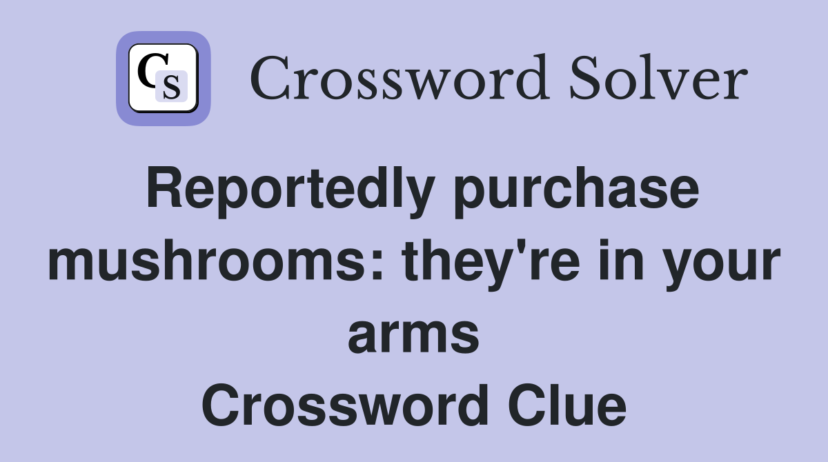 Reportedly purchase mushrooms: they're in your arms Crossword Clue