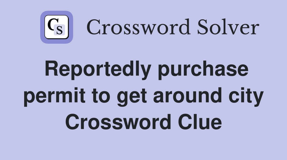 Reportedly purchase permit to get around city Crossword Clue