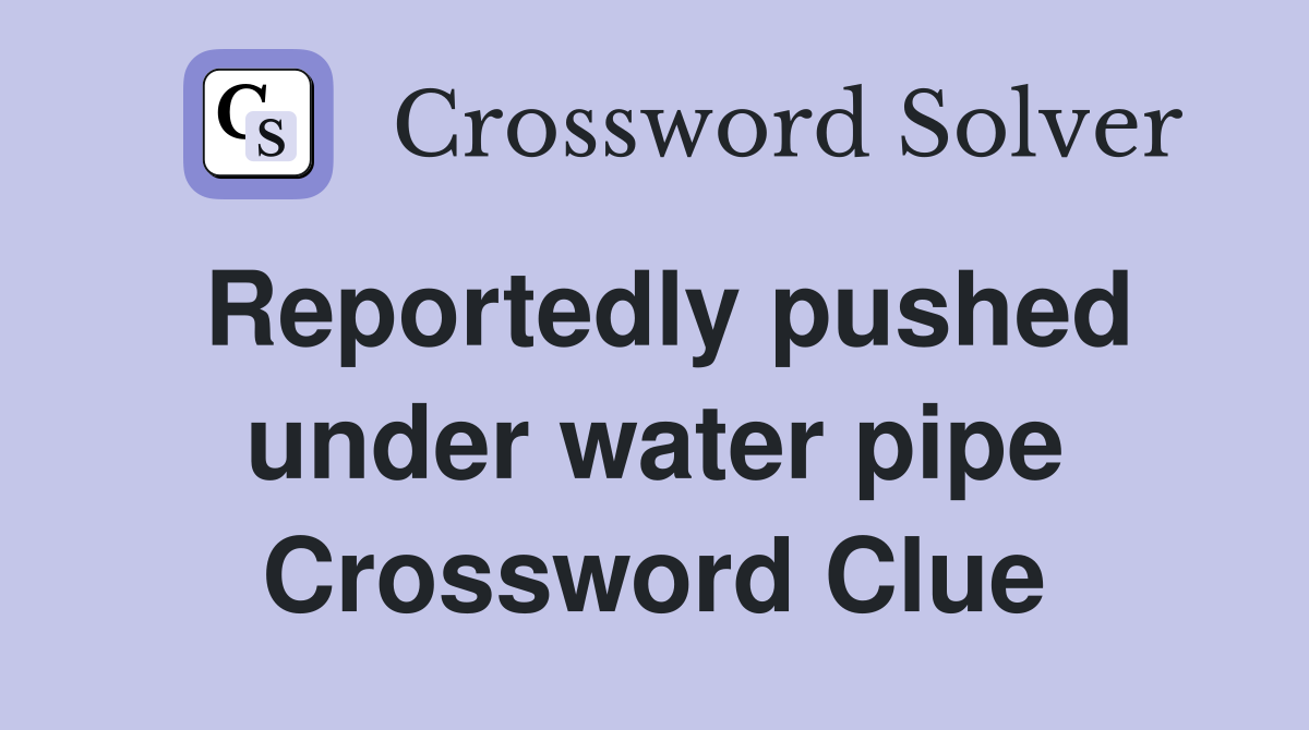 Reportedly pushed under water pipe Crossword Clue